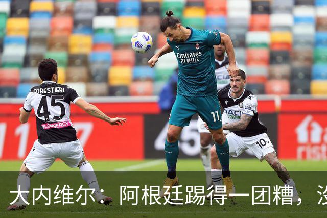 大内维尔：阿根廷踢得一团糟，没有梅西他们达不到这样的高度