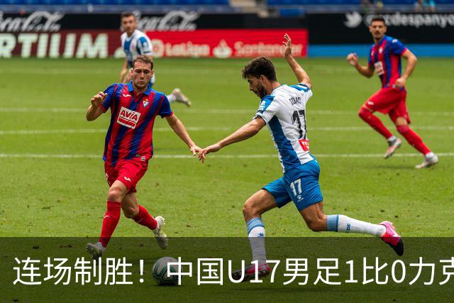 连场制胜！中国U17男足1比0力克毕尔巴鄂竞技U17，提前出线