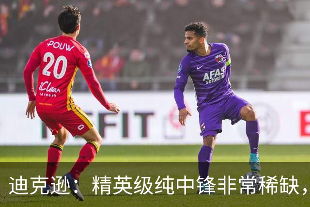 迪克逊：精英级纯中锋非常稀缺，哈弗茨和约克雷斯还没到那个级别
